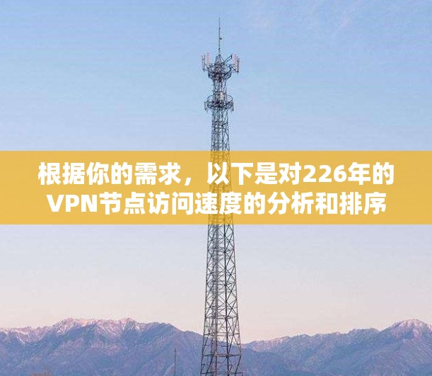 根据你的需求，以下是对226年的VPN节点访问速度的分析和排序