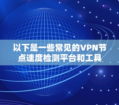 以下是一些常见的VPN节点速度检测平台和工具