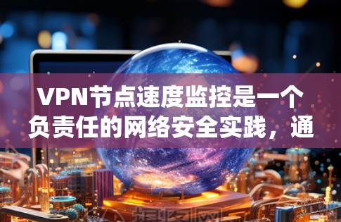 VPN节点速度监控是一个负责任的网络安全实践，通过实时监控和分析网络性能，可以有效预防和解决潜在的网络问题。以下是一个系统化的步骤指南，帮助您更好地实现VPN节点速度监控