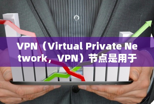 VPN（Virtual Private Network，VPN）节点是用于连接VPN服务器到用户设备的网络设备。VPN节点的速度分析是评估其性能的重要指标，通常包括以下几个方面