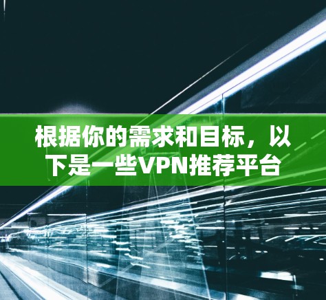 根据你的需求和目标，以下是一些VPN推荐平台，这些平台通常在 Node数量多且性能强劲，适合多种使用场景