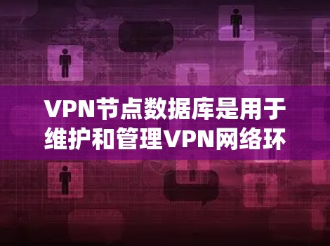 VPN节点数据库是用于维护和管理VPN网络环境的数据库系统。以下是对该主题的详细介绍