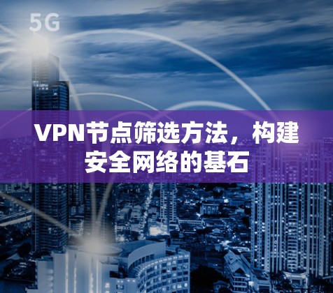 VPN节点筛选方法，构建安全网络的基石