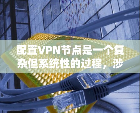 配置VPN节点是一个复杂但系统性的过程，涉及多个步骤。以下是一步步的指南，帮助您顺利完成配置