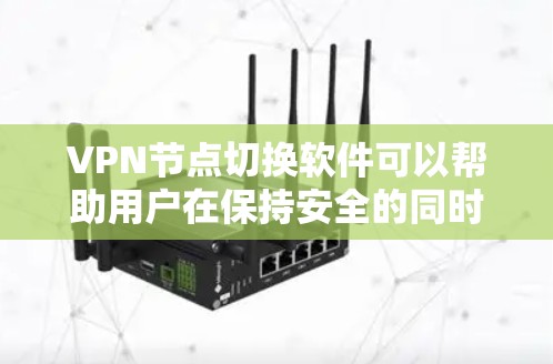 VPN节点切换软件可以帮助用户在保持安全的同时，快速切换到目标服务器，解决用户在使用时常见的问题。以下是一些可能的解决方案和建议