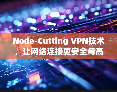 Node-Cutting VPN技术，让网络连接更安全与高效