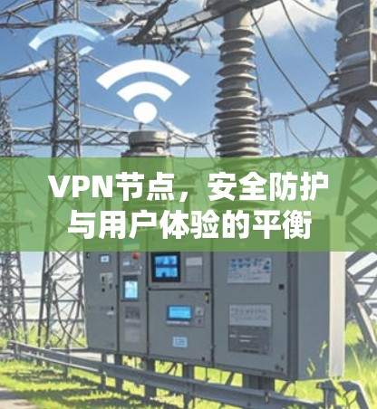 VPN节点，安全防护与用户体验的平衡