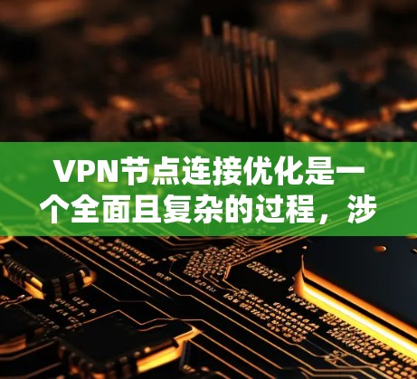 VPN节点连接优化是一个全面且复杂的过程，涉及多个环节和层面。以下是对VPN节点连接优化的详细分析和建议