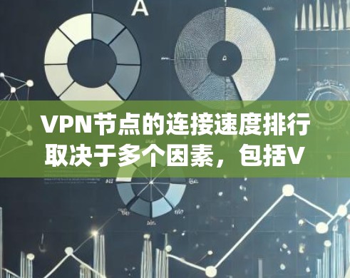 VPN节点的连接速度排行取决于多个因素，包括VPN类型、加密方式、网络提供商、网络 topology、设备性能、布线质量、安全协议等。以下是对连接速度的详细分析