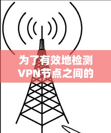 为了有效地检测VPN节点之间的连接问题，您可以按照以下步骤进行操作