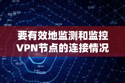 要有效地监测和监控VPN节点的连接情况，可以按照以下步骤进行