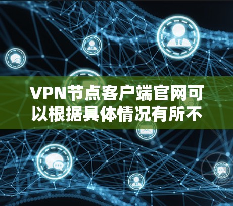 VPN节点客户端官网可以根据具体情况有所不同，以下是一些常见的类型和对应的官网链接
