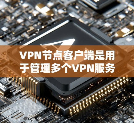 VPN节点客户端是用于管理多个VPN服务器的工具，以下是其主要功能的详细说明