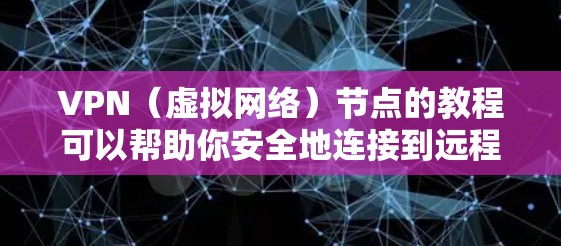VPN（虚拟网络）节点的教程可以帮助你安全地连接到远程网络，访问云端资源或服务。以下是逐步的VPN节点教程指南
