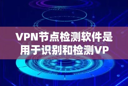 VPN节点检测软件是用于识别和检测VPN中可能存在的恶意节点，以确保网络的安全。以下是对这些软件的详细介绍