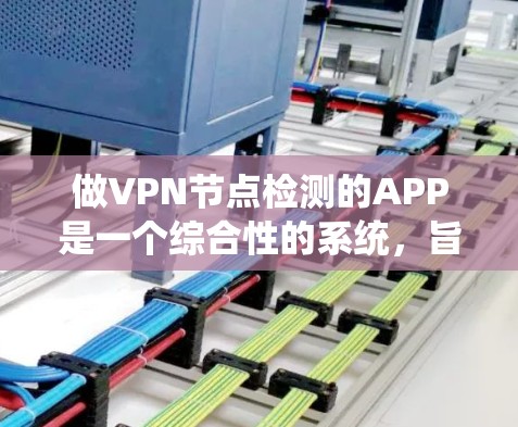 做VPN节点检测的APP是一个综合性的系统，旨在监控网络中的关键节点，确保安全和隐私。以下是一个结构化的指南，帮助您理解和实施这一功能