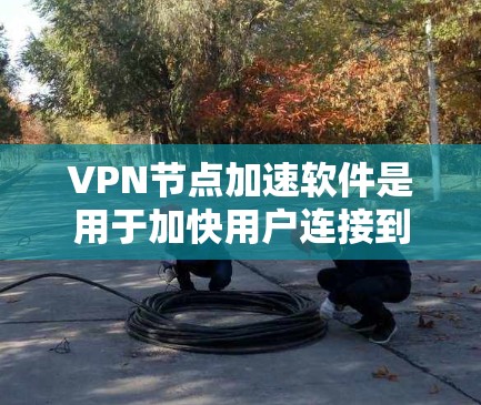 VPN节点加速软件是用于加快用户连接到VPN服务器的网络连接速度的工具。以下是一些关于这些软件的详细说明