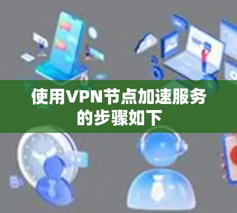使用VPN节点加速服务的步骤如下