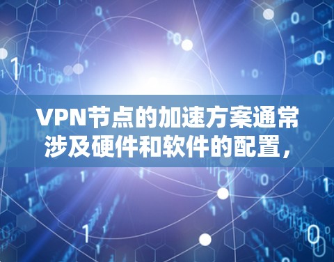 VPN节点的加速方案通常涉及硬件和软件的配置，以提升VPN服务器的性能和安全性。以下是逐步的加速方案