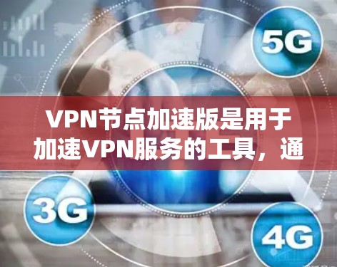VPN节点加速版是用于加速VPN服务的工具，通常指通过网络加速技术提升VPN性能的版本。以下是获取VPN节点加速版的具体步骤