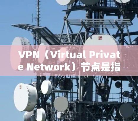 VPN（Virtual Private Network）节点是指允许访问外部网络的网络节点。以下是一些常见的VPN节点及其特点，供您参考