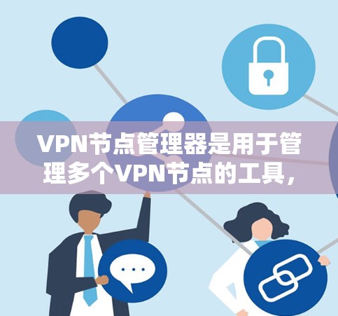 VPN节点管理器是用于管理多个VPN节点的工具，通常包括服务器、终端端口、IP地址等。以下是一些常见的功能和使用方法