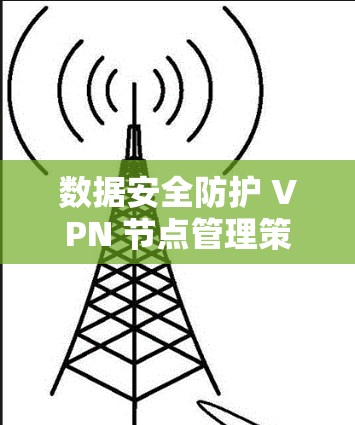 数据安全防护 VPN 节点管理策略