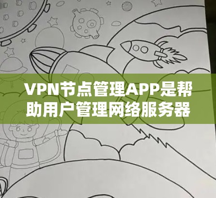VPN节点管理APP是帮助用户管理网络服务器的工具，主要包括网络管理类、VPN服务器管理类、防火墙配置管理类和监控分析类等类型。以下是对这些类型和功能的详细总结