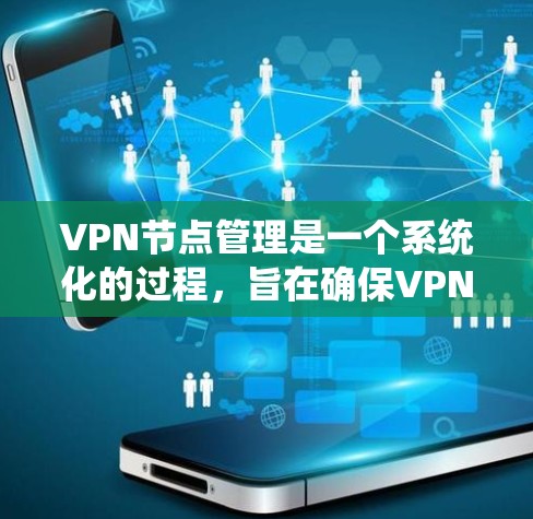 VPN节点管理是一个系统化的过程，旨在确保VPN设备的安全和高效运行。以下是详细的步骤和建议