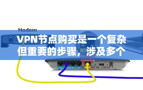 VPN节点购买是一个复杂但重要的步骤，涉及多个方面和因素。以下是对VPN节点购买的详细总结