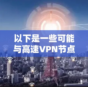 以下是一些可能与高速VPN节点相关的技术或应用