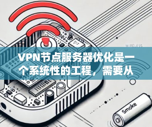 VPN节点服务器优化是一个系统性的工程，需要从多个方面进行全面考虑和管理。以下是一个基于以上思考的优化策略总结