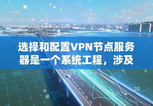 选择和配置VPN节点服务器是一个系统工程，涉及多个步骤和注意事项。以下是一个结构化的指南，帮助您高效地进行VPN服务器的选择和配置