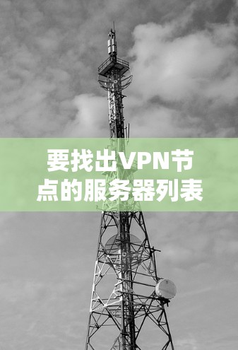 要找出VPN节点的服务器列表，可以按照以下步骤进行