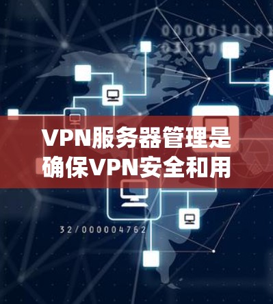 VPN服务器管理是确保VPN安全和用户体验的重要步骤。以下是一个系统化的指南，帮助您全面理解和管理VPN服务器