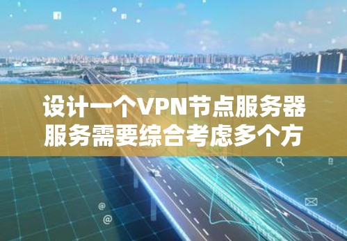 设计一个VPN节点服务器服务需要综合考虑多个方面，以确保其稳定、可靠和符合用户需求。以下是一个详细的步骤指南，帮助您构建一个完善的VPN节点服务器服务