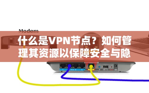 什么是VPN节点？如何管理其资源以保障安全与隐私