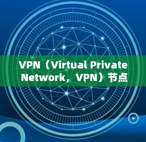 VPN（Virtual Private Network，VPN）节点是一种用于模拟或分享VPN网络的服务，通常用于测试、演示或资源分享。以下是关于VPN节点的一些信息和建议