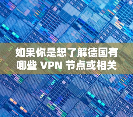 如果你是想了解德国有哪些 VPN 节点或相关服务，可以看看以下几种主要的 VPN 提供者
