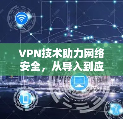 VPN技术助力网络安全，从导入到应用的未来展望