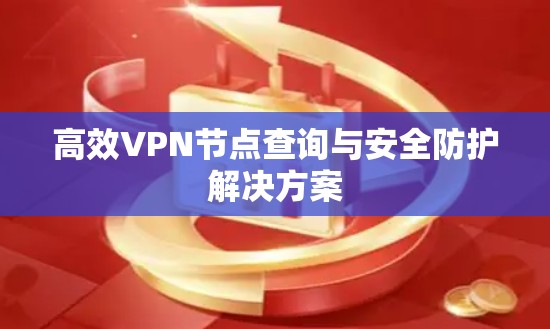 高效VPN节点查询与安全防护解决方案