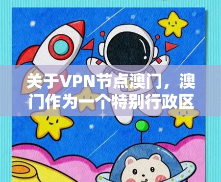 关于VPN节点澳门，澳门作为一个特别行政区，确实有多个VPN服务提供商。以下是一些关键信息