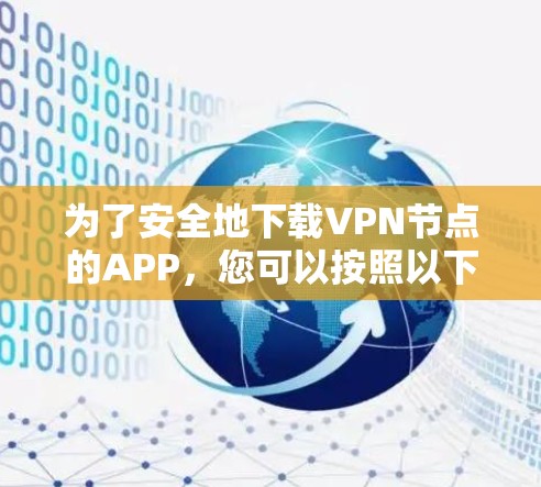 为了安全地下载VPN节点的APP，您可以按照以下步骤进行操作