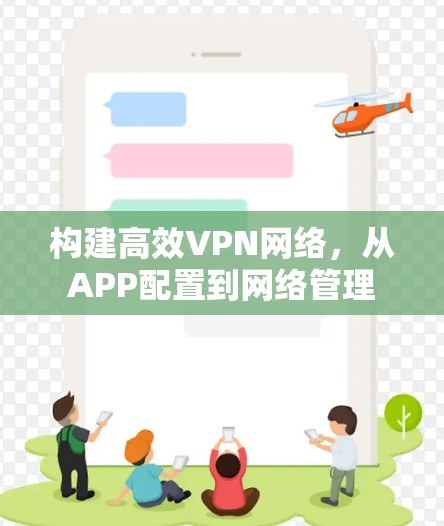 构建高效VPN网络，从APP配置到网络管理