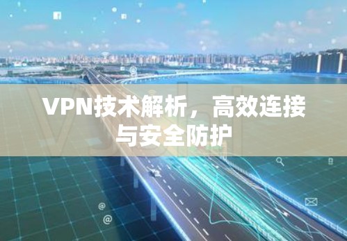 VPN技术解析，高效连接与安全防护