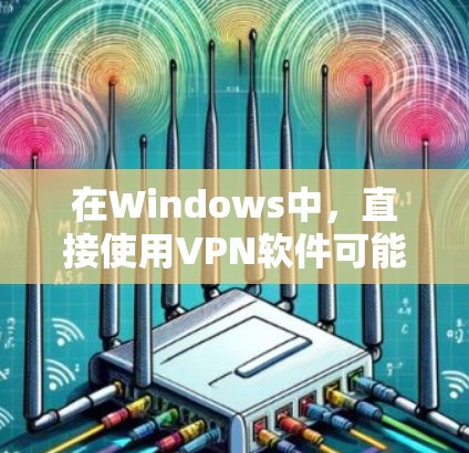 在Windows中，直接使用VPN软件可能会比较困难，因为这些软件通常需要登录或注册。以下是几种方法来使用VPN