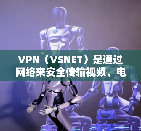 VPN（VSNET）是通过网络来安全传输视频、电影、电视剧等信息的一种方式。家庭中使用VPN观看影音内容是常见的娱乐方式，但需要注意以下几点