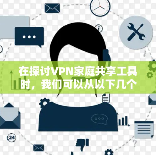 在探讨VPN家庭共享工具时，我们可以从以下几个方面进行分析