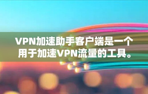 VPN加速助手客户端是一个用于加速VPN流量的工具。以下是使用VPN加速助手客户端的具体步骤
