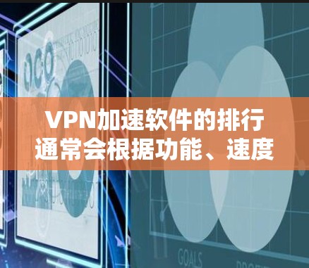 VPN加速软件的排行通常会根据功能、速度、价格、安全性和用户反馈等因素来排序。以下是一些常见的VPN加速软件及其特点，供你参考